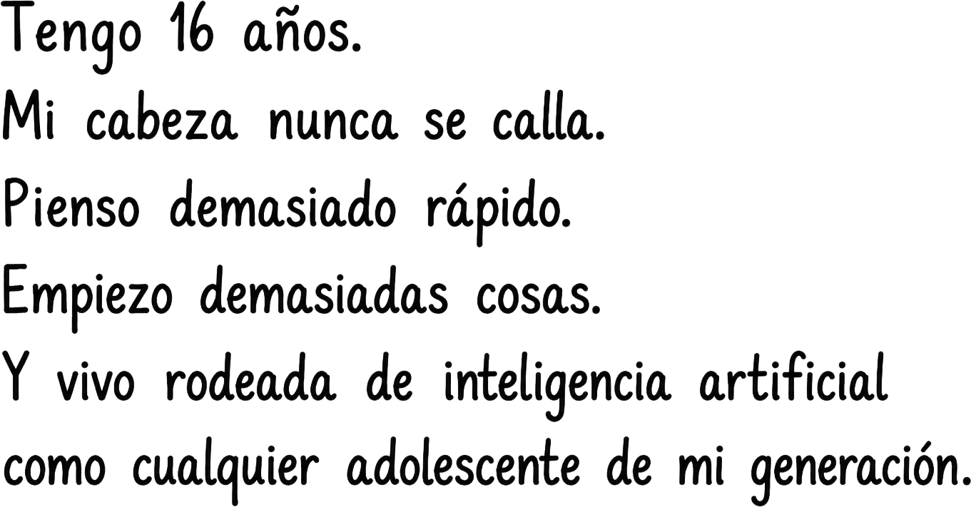 Tengo 16 años. Mi cabeza nunca se calla. Pienso demasiado rápido. Empiezo demasiadas cosas. Y vivo rodeada de inteligencia artificial como cualquier adolescente de mi generación.