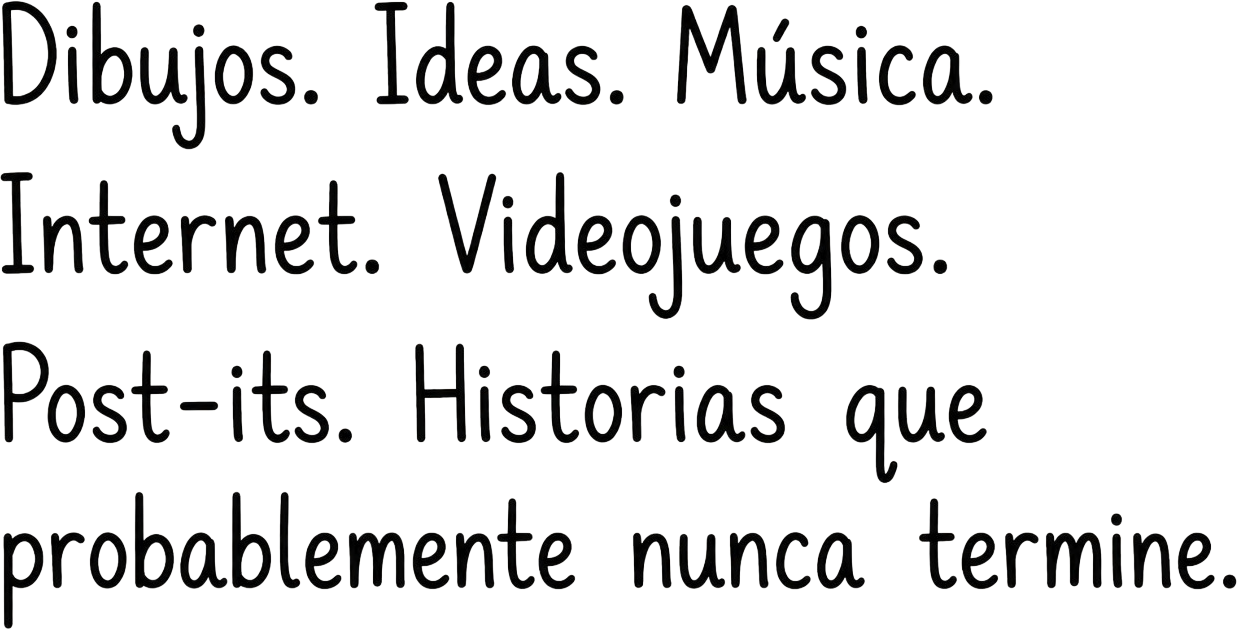 Dibujos. Ideas. Música. Internet. Videojuegos. Post-its. Historias que probablemente nunca termine.
