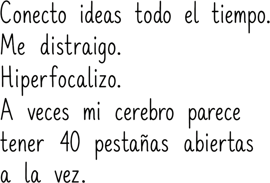 Conecto ideas todo el tiempo. Me distraigo. Hiperfocalizo. A veces mi cerebro parece tener 40 pestañas abiertas a la vez.